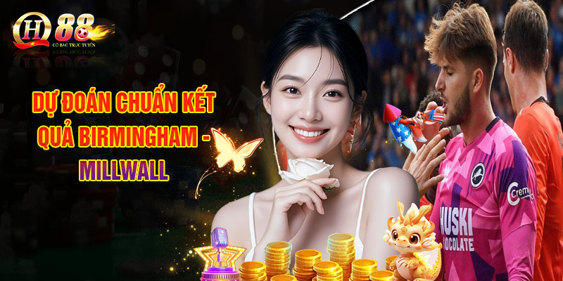 Dự Đoán Chuẩn Kết Quả Birmingham - Millwall 
