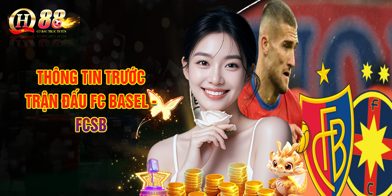 Thông Tin Trước Trận Đấu FC Basel - FCSB